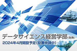 2024年4月開設予定の『データサイエンス経営学部（仮称）』（設置申請中）のパンフレットを公開しました