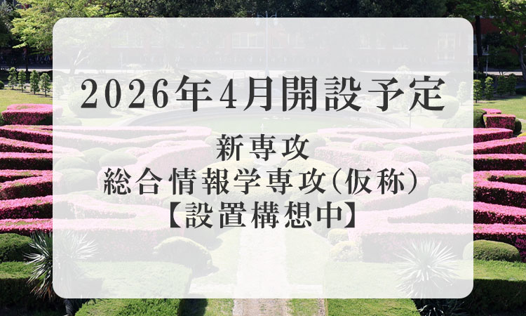 2026年4月開設予定 新専攻　総合情報学専攻（仮称）【設置構想中】
