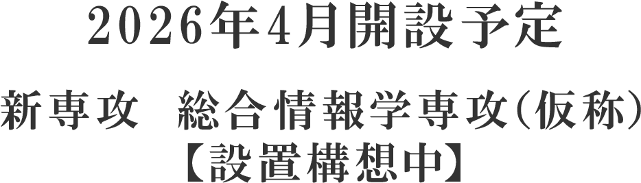 2026年4月開設予定 新専攻　総合情報学専攻（仮称）【設置構想中】