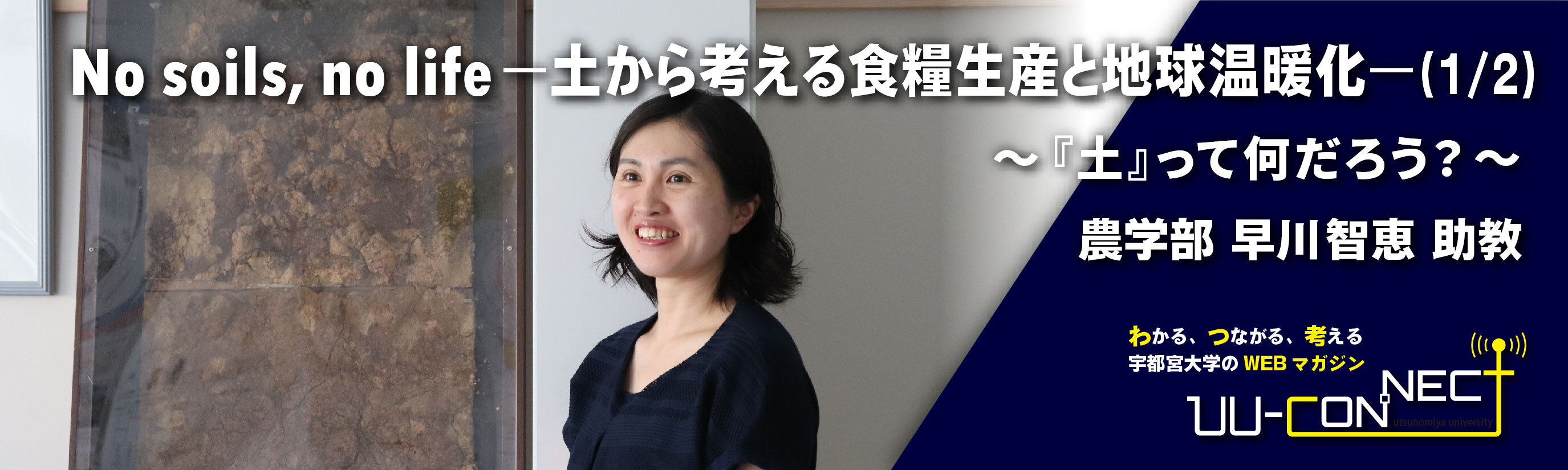 No soils, no life ―土から考える食糧生産と地球温暖化―(1/2) ~『土』って何だろう?~ 農学部 早川智恵 助教